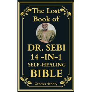 Hendry, Genesis The Lost Book of Dr. Sebi 14-in-1 Self-Healing Bible (Dr. Sebi Self-Healing With Inspiration From Barbara O'Neill) Hendry, Genesis The Lost Book of Dr. Sebi 14-in-1 Self-Healing Bible (Dr. Sebi Self-Healing With Inspiration From Barbara O'Neill)