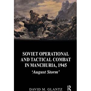 Glantz, David M. Soviet Operational and Tactical Combat in Manchuria, 1945: 'August Storm' (Soviet Russian Study of War) Glantz, David M. Soviet Operational and Tactical Combat in Manchuria, 1945: 'August Storm' (Soviet Russian Study of War)