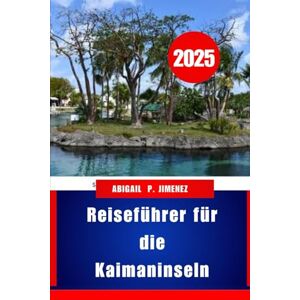 JIMENEZ, ABIGAIL P Reiseführer für die Kaimaninseln: Ein Paradies in der westlichen Karibik erwartet Sie: Planen, entdecken und erleben Sie wie ein Einheimischer JIMENEZ, ABIGAIL P Reiseführer für die Kaimaninseln: Ein Paradies in der westlichen Karibik erwartet Sie: Planen, entdecken und erleben Sie wie ein Einheimischer