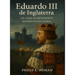 Human, Philip E. Eduardo III de Inglaterra: La Casa Plantagenet. Historia de Inglaterra. Human, Philip E. Eduardo III de Inglaterra: La Casa Plantagenet. Historia de Inglaterra.