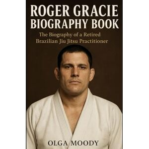 Moody, Olga Roger Gracie Biography Book: The Biography of a Retired Brazilian Jiu Jitsu Practitioner Moody, Olga Roger Gracie Biography Book: The Biography of a Retired Brazilian Jiu Jitsu Practitioner