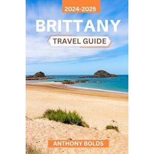 Bolds, Anthony Brittany Travel Guide 2024-2025: Discover the Rich Culture, Scenic Coastlines, and Timeless Traditions of France's Most Enchanting Region, Packed with Local Insights and Unique Experiences Bolds, Anthony Brittany Travel Guide 2024-2025: Discover the Rich Culture, Scenic Coastlines, and Timeless Traditions of France's Most Enchanting Region, Packed with Local Insights and Unique Experiences