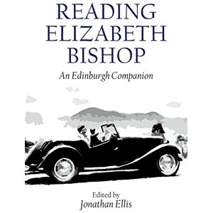Reading Elizabeth Bishop: An Edinburgh Companion (Edinburgh Companions to Literature and the Humanities) Reading Elizabeth Bishop: An Edinburgh Companion (Edinburgh Companions to Literature and the Humanities)