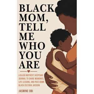Obi, Jasmine Black Mom, Tell Me Who You Are: A Black Mother’s Keepsake Journal to Share Memories, Life Lessons, and Pass Down Black Cultural Wisdom Obi, Jasmine Black Mom, Tell Me Who You Are: A Black Mother’s Keepsake Journal to Share Memories, Life Lessons, and Pass Down Black Cultural Wisdom