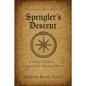 Gorla, Sai Kiran Reddy Spengler's Descent: A Ghost's Guide to Navigating the Seasons of Power (Testaments From The Void) Gorla, Sai Kiran Reddy Spengler's Descent: A Ghost's Guide to Navigating the Seasons of Power (Testaments From The Void)