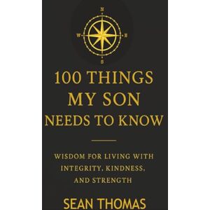 Thomas, Sean 100 Things My Son Needs to Know: Wisdom for Living with Integrity, Kindness, and Strength Thomas, Sean 100 Things My Son Needs to Know: Wisdom for Living with Integrity, Kindness, and Strength