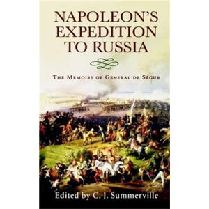 Summerville, Chris Napolean's Expedition to Russia: The Memoirs of General Count de Segur Summerville, Chris Napolean's Expedition to Russia: The Memoirs of General Count de Segur