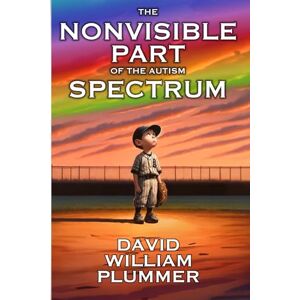 Plummer, David William The Nonvisible Part of the Autism Spectrum: Could You be a "Little Bit Autistic?" (Optimistic Autism) Plummer, David William The Nonvisible Part of the Autism Spectrum: Could You be a "Little Bit Autistic?" (Optimistic Autism)