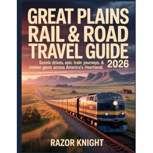 Knight, Razor Great Plains Rail & Road Travel Guide 2026: Discover Scenic Drives, Epic Train Journeys, Charming Small Towns, National Parks, Historic Sites & Hidden Gems Across America’s Heartland Knight, Razor Great Plains Rail & Road Travel Guide 2026: Discover Scenic Drives, Epic Train Journeys, Charming Small Towns, National Parks, Historic Sites & Hidden Gems Across America’s Heartland