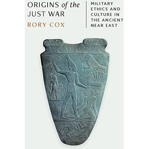 Cox, Rory Origins of the Just War: Military Ethics and Culture in the Ancient Near East Cox, Rory Origins of the Just War: Military Ethics and Culture in the Ancient Near East