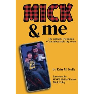 Kelly, Erin M. Mick & Me: The Unlikely Friendship of an Unbeatable Tag-Team Kelly, Erin M. Mick & Me: The Unlikely Friendship of an Unbeatable Tag-Team