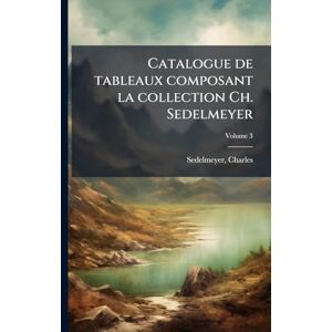 Charles, Sedelmeyer Catalogue de tableaux composant la collection Ch. Sedelmeyer Charles, Sedelmeyer Catalogue de tableaux composant la collection Ch. Sedelmeyer