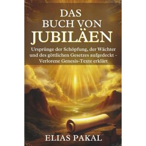 Pakal, Elias DAS BUCH VON JUBILÄEN: Ursprünge der Schöpfung, der Wächter und des göttlichen Gesetzes aufgedeckt – Verlorene Genesis-Texte erklärt Pakal, Elias DAS BUCH VON JUBILÄEN: Ursprünge der Schöpfung, der Wächter und des göttlichen Gesetzes aufgedeckt – Verlorene Genesis-Texte erklärt