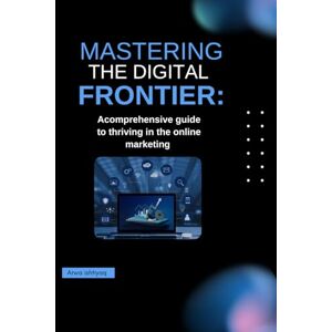 Ishtiyaq, Arwa Mastering the Digital Frontier :A Comprehensive Guide to Thriving in The Online Marketing .: Affiliate Strategies, SEO Tactics & Growth Hacks for Entrepreneurs and Creators Ishtiyaq, Arwa Mastering the Digital Frontier :A Comprehensive Guide to Thriving in The Online Marketing .: Affiliate Strategies, SEO Tactics & Growth Hacks for Entrepreneurs and Creators