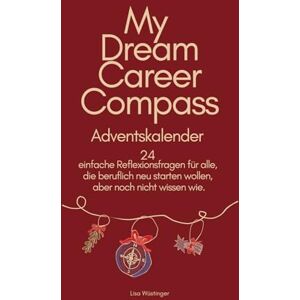 Wüstinger, Lisa My Dream Career Compass Adventskalender: 24 einfache Reflexionsfragen für alle, die beruflich neu starten wollen, aber noch nicht wissen wie. Wüstinger, Lisa My Dream Career Compass Adventskalender: 24 einfache Reflexionsfragen für alle, die beruflich neu starten wollen, aber noch nicht wissen wie.