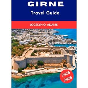 Adams, Jocelyn O. Girne Travel Guide 2025-2026: Explore Cyprus’s Stunning Coastlines, Historic Sites, Vibrant Culture, and Top Attractions for an Unforgettable Vacation Adams, Jocelyn O. Girne Travel Guide 2025-2026: Explore Cyprus’s Stunning Coastlines, Historic Sites, Vibrant Culture, and Top Attractions for an Unforgettable Vacation