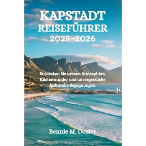 Dozier, Bennie M. KAPSTADT REISEFÜHRER 2025-2026: Entdecken Sie urbane Atmosphäre, Küstenwunder und unvergessliche kulturelle Begegnungen Dozier, Bennie M. KAPSTADT REISEFÜHRER 2025-2026: Entdecken Sie urbane Atmosphäre, Küstenwunder und unvergessliche kulturelle Begegnungen