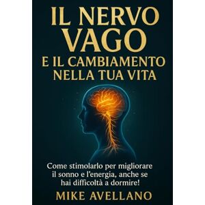 Avellano, Mike IL NERVO VAGO E IL CAMBIAMENTO NELLA TUA VITA: Come stimolarlo per migliorare il sonno e l'energia, anche se hai difficoltà a dormire! Avellano, Mike IL NERVO VAGO E IL CAMBIAMENTO NELLA TUA VITA: Come stimolarlo per migliorare il sonno e l'energia, anche se hai difficoltà a dormire!
