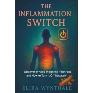 Wynthale, Elira The Inflammation Switch: Discover What’s Triggering Your Pain and How to Turn It Off Naturally (Health Related) Wynthale, Elira The Inflammation Switch: Discover What’s Triggering Your Pain and How to Turn It Off Naturally (Health Related)