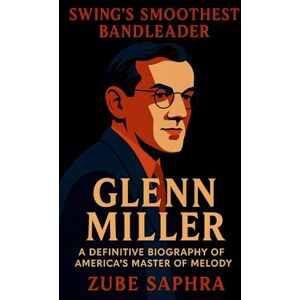 Saphra, Zube Glenn Miller: Swing’s Smoothest Bandleader: A Definitive Biography of America’s Master of Melody (Masters of Jazz) Saphra, Zube Glenn Miller: Swing’s Smoothest Bandleader: A Definitive Biography of America’s Master of Melody (Masters of Jazz)