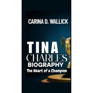 D. WALLICK, CARINA TINA CHARLES BIOGRAPHY: The Heart of a Champion D. WALLICK, CARINA TINA CHARLES BIOGRAPHY: The Heart of a Champion