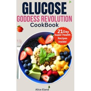 Eland, Alice Glucose Goddess Revolution cookbook: The Vegan meal plan strategy to Cut Cravings, feel amazing, and lower your blood sugar for optimal Life-changing Health Eland, Alice Glucose Goddess Revolution cookbook: The Vegan meal plan strategy to Cut Cravings, feel amazing, and lower your blood sugar for optimal Life-changing Health