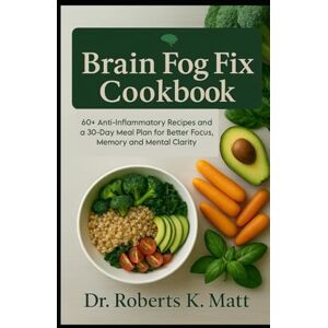Roberts The Brain Fog Fix Cookbook: 60+ Anti-Inflammatory Recipes and a 30-Day Meal Plan for Better Focus, Memory and Mental Clarity Roberts The Brain Fog Fix Cookbook: 60+ Anti-Inflammatory Recipes and a 30-Day Meal Plan for Better Focus, Memory and Mental Clarity