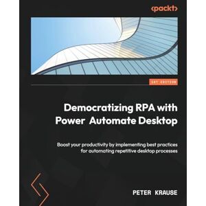 Krause, Peter Democratizing RPA with Power Automate Desktop: Boost your productivity by implementing best practices for automating repetitive desktop processes Krause, Peter Democratizing RPA with Power Automate Desktop: Boost your productivity by implementing best practices for automating repetitive desktop processes