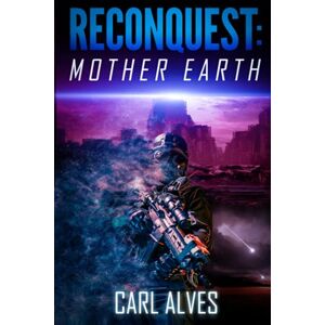 Alves, Carl Reconquest Mother Earth: A Post Apocalyptic Sci Fi Thriller Alves, Carl Reconquest Mother Earth: A Post Apocalyptic Sci Fi Thriller