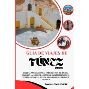 WILDER, SAMI GUÍA DE VIAJES DE TÚNEZ 2025: Desde la antigua Cartago hasta el borde del Sahara Descubra las medinas ocultas Los secretos locales y la belleza ... guardado del norte de África (Travel guide) WILDER, SAMI GUÍA DE VIAJES DE TÚNEZ 2025: Desde la antigua Cartago hasta el borde del Sahara Descubra las medinas ocultas Los secretos locales y la belleza ... guardado del norte de África (Travel guide)