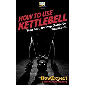 HowExpert Press How To Use Kettlebell: Your Step By Step Guide To Using Kettlebells HowExpert Press How To Use Kettlebell: Your Step By Step Guide To Using Kettlebells