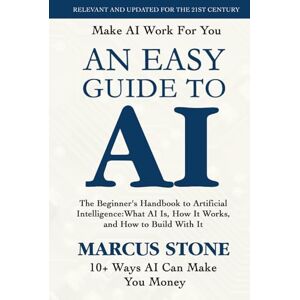 Stone, Marcus An Easy Guide To AI: The Beginner's Handbook to Artificial Intelligence: What AI Is, How It Works, and How to Build With It Stone, Marcus An Easy Guide To AI: The Beginner's Handbook to Artificial Intelligence: What AI Is, How It Works, and How to Build With It