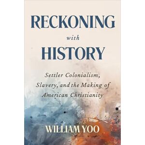 Yoo, William Reckoning with History: Settler Colonialism, Slavery, and the Making of American Christianity Yoo, William Reckoning with History: Settler Colonialism, Slavery, and the Making of American Christianity
