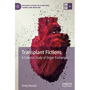 Russell, Emily Transplant Fictions: A Cultural Study of Organ Exchange (Palgrave Studies in Literature, Science and Medicine) Russell, Emily Transplant Fictions: A Cultural Study of Organ Exchange (Palgrave Studies in Literature, Science and Medicine)