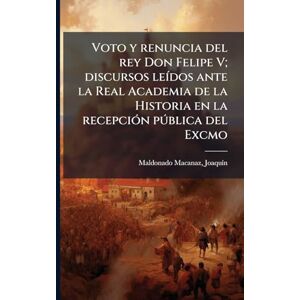Voto y renuncia del rey Don Felipe V; discursos leÃ-dos ante la Real Academia de la Historia en la recepciÃ3n pðblica del Excmo Voto y renuncia del rey Don Felipe V; discursos leÃ-dos ante la Real Academia de la Historia en la recepciÃ3n pðblica del Excmo