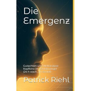 Riehl, Patrick Die Emergenz: Gutachten und Weltanalyse – ein Kopfkino im Schlafmangel (24 h wach, 3 h Schlaf) (Die Patrick Show) Riehl, Patrick Die Emergenz: Gutachten und Weltanalyse – ein Kopfkino im Schlafmangel (24 h wach, 3 h Schlaf) (Die Patrick Show)