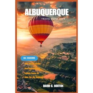 BOUTON, DAVID G. ALBUQUERQUE TRAVEL GUIDE 2026: Hey Traveler, Welcome to the Land of Balloons, Chiles & Desert Dreams: Your Fun Guide to Albuquerque’s Sky Rides, Route ... & Hidden Desert Wonders for All Seasons” BOUTON, DAVID G. ALBUQUERQUE TRAVEL GUIDE 2026: Hey Traveler, Welcome to the Land of Balloons, Chiles & Desert Dreams: Your Fun Guide to Albuquerque’s Sky Rides, Route ... & Hidden Desert Wonders for All Seasons”
