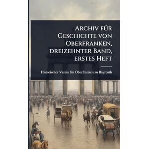 Archiv fÃ1/4r Geschichte von Oberfranken, dreizehnter Band, erstes Heft Archiv fÃ1/4r Geschichte von Oberfranken, dreizehnter Band, erstes Heft