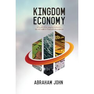 John, Abraham Kingdom Economy: Why All Tithe-Paying Believers Do Not Walk in Financial Abundance (Discipling Nations Series) John, Abraham Kingdom Economy: Why All Tithe-Paying Believers Do Not Walk in Financial Abundance (Discipling Nations Series)