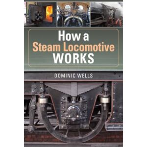 Wells, Dominic How a Steam Locomotive Works Wells, Dominic How a Steam Locomotive Works
