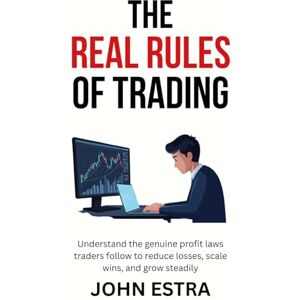Estra, John The Real Rules of Trading: Understand the genuine profit laws traders follow to reduce losses, scale wins, and grow steadily Estra, John The Real Rules of Trading: Understand the genuine profit laws traders follow to reduce losses, scale wins, and grow steadily