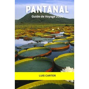 Carter, Luis Pantanal Guide de voyage 2026: Explorez les zones humides sauvages d'Amérique du Sud, les excursions fluviales, les éco-lodges et les merveilles naturelles du Pantanal Carter, Luis Pantanal Guide de voyage 2026: Explorez les zones humides sauvages d'Amérique du Sud, les excursions fluviales, les éco-lodges et les merveilles naturelles du Pantanal
