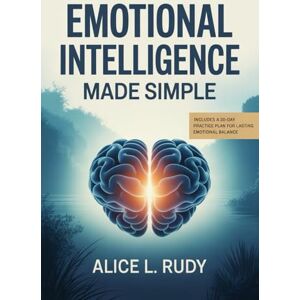 Rudy, Alice L. Emotional Intelligence Made Simple: The 12-Step Blueprint to Manage Emotions, Build Empathy, and Strengthen Leadership at Work and Home — Practical Tools and Daily Exercise Rudy, Alice L. Emotional Intelligence Made Simple: The 12-Step Blueprint to Manage Emotions, Build Empathy, and Strengthen Leadership at Work and Home — Practical Tools and Daily Exercise