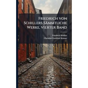 Schiller, Friedrich Friedrich von Schillers Sämmtliche Werke, vierter Band Schiller, Friedrich Friedrich von Schillers Sämmtliche Werke, vierter Band