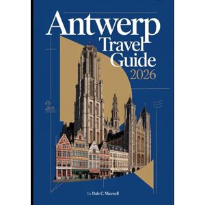 Maxwell, Dale C. ANTWERP TRAVEL GUIDE 2026: “Discover Belgium’s Cultural Jewel — Art, Architecture, Fashion, and Hidden Gems of Antwerp 2026” Maxwell, Dale C. ANTWERP TRAVEL GUIDE 2026: “Discover Belgium’s Cultural Jewel — Art, Architecture, Fashion, and Hidden Gems of Antwerp 2026”