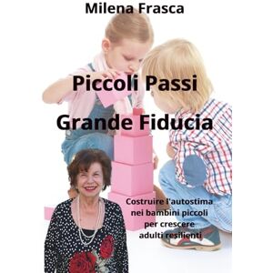 Frasca, Milena Piccoli Passi Grande Fiducia: Costruire l'autostima nei bambini piccoli per crescere adulti resilienti (HiRes361 Strumenti utili per la gestione efficace delle Imprese e delle Risorse Umane) Frasca, Milena Piccoli Passi Grande Fiducia: Costruire l'autostima nei bambini piccoli per crescere adulti resilienti (HiRes361 Strumenti utili per la gestione efficace delle Imprese e delle Risorse Umane)