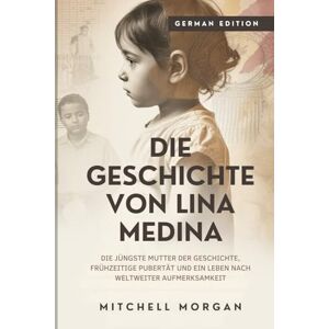 Morgan, Mitchell Die Geschichte von Lina Medina: Die jüngste Mutter der Geschichte, frühzeitige Pubertät und ein Leben nach weltweiter Aufmerksamkeit (True Stories from History) Morgan, Mitchell Die Geschichte von Lina Medina: Die jüngste Mutter der Geschichte, frühzeitige Pubertät und ein Leben nach weltweiter Aufmerksamkeit (True Stories from History)