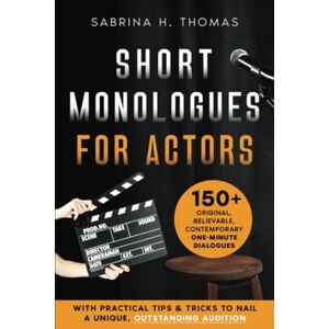 Thomas, Sabrina H. Short Monologues for Actors: 150+ Original, Believable, Contemporary One-Minute Dialogues for Professionals and Students With Practical Tips & Tricks to Nail a Unique, Outstanding Audition Thomas, Sabrina H. Short Monologues for Actors: 150+ Original, Believable, Contemporary One-Minute Dialogues for Professionals and Students With Practical Tips & Tricks to Nail a Unique, Outstanding Audition