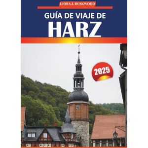 Duskwood, Liora J. Guía de viaje de Harz 2025: Rutas de senderismo, pueblos pintorescos, castillos, cultura local y aventuras al aire libre en la región montañosa más visitada de Alemania Duskwood, Liora J. Guía de viaje de Harz 2025: Rutas de senderismo, pueblos pintorescos, castillos, cultura local y aventuras al aire libre en la región montañosa más visitada de Alemania