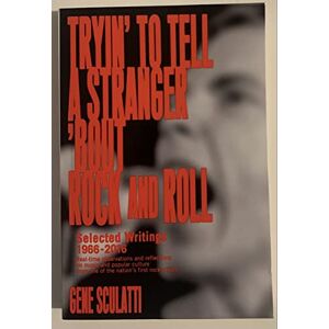 Sculatti, Gene Tryin' to Tell a Stranger 'Bout Rock and Roll: Selected Writings 1966-2016: Real-time observations and reflections on music and popular culture, from one of the nation’s first rock critics Sculatti, Gene Tryin' to Tell a Stranger 'Bout Rock and Roll: Selected Writings 1966-2016: Real-time observations and reflections on music and popular culture, from one of the nation’s first rock critics
